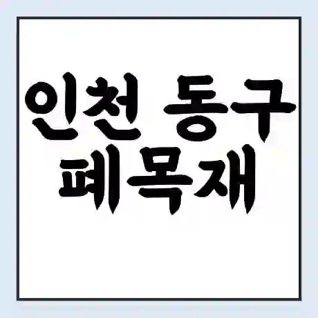 인천 동구 폐목재 무료수거 | 처리방법 | 재활용 업체 | 처리비용 | 처리단가