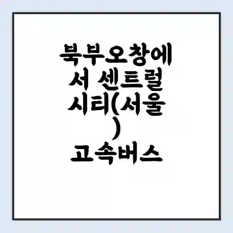 북부오창에서 센트럴시티(서울) 고속버스 시간표 | 예매 | 예약 | 할인 받기