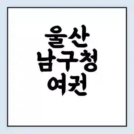 울산 남구청 여권 재발급 | 온라인 신청 | 준비물 | 서류 | 비용 | 수령 소요기간