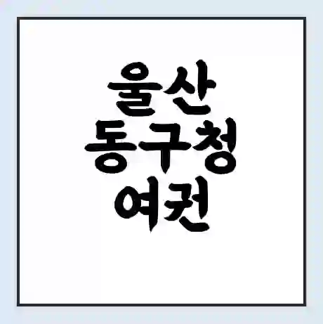 울산 동구청 여권 재발급 | 온라인 신청 | 준비물 | 서류 | 비용 | 수령 소요기간