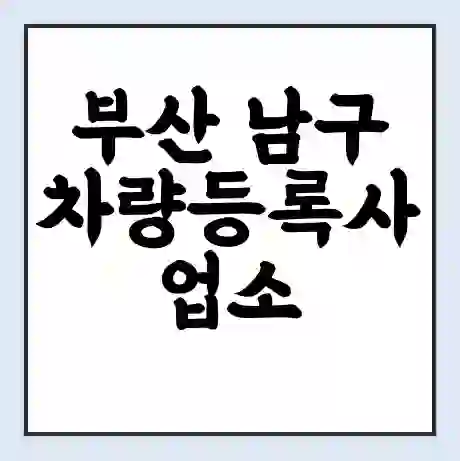 부산 남구 차량등록사업소 근무시간 | 영업시간 | 전화번호 | 홈페이지