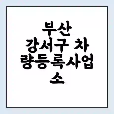 부산 강서구 차량등록사업소 근무시간 | 영업시간 | 전화번호 | 홈페이지