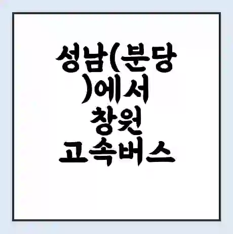 성남(분당)에서 창원 고속버스 시간표 | 예매 | 예약 | 할인 받기