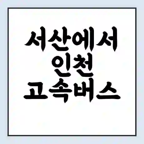 서산에서 인천 고속버스 시간표 | 예매 | 예약 | 할인 받기