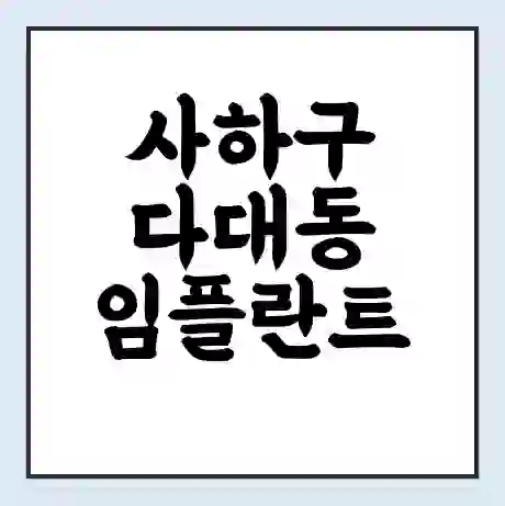 사하구 다대동 임플란트 가격 싼곳 | 잘하는곳 | 잘하는 병원 치과 | 의료 보험 적용