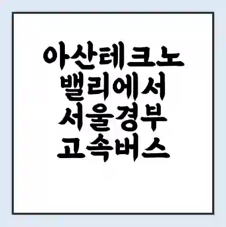 아산테크노밸리에서 서울경부 고속버스 시간표 | 예매 | 예약 | 할인 받기