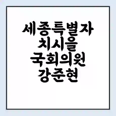 세종특별자치시을 국회의원 강준현 학력 | 경력 | 선거 이력 논란 | 프로필 | 지역 사무실