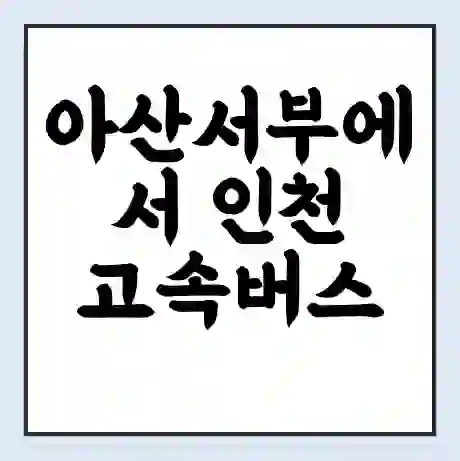 아산서부에서 인천 고속버스 시간표 | 예매 | 예약 | 할인 받기