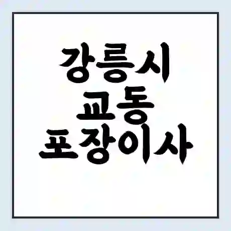 강릉시 교동 포장이사 가격 | 1톤 5톤 원룸 투룸 이사 비용 | 체크리스트 | 무료 비교 견적