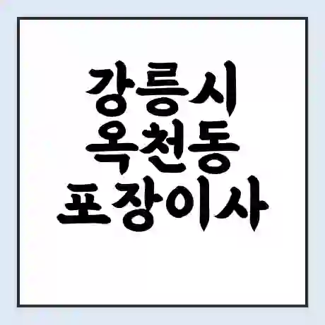 강릉시 옥천동 포장이사 가격 | 1톤 5톤 원룸 투룸 이사 비용 | 체크리스트 | 무료 비교 견적