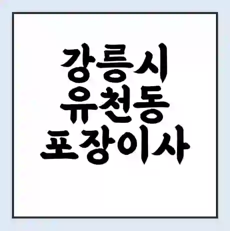 강릉시 유천동 포장이사 가격 | 1톤 5톤 원룸 투룸 이사 비용 | 체크리스트 | 무료 비교 견적