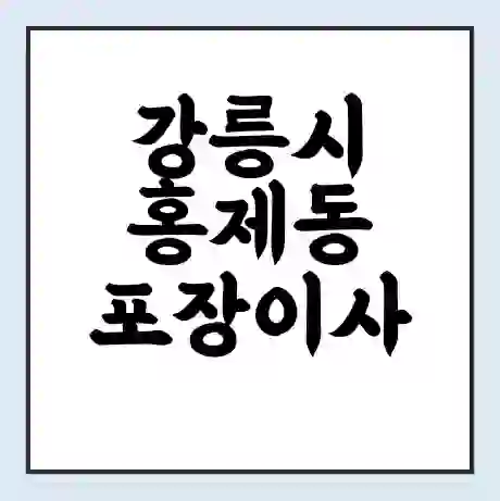 강릉시 홍제동 포장이사 가격 | 1톤 5톤 원룸 투룸 이사 비용 | 체크리스트 | 무료 비교 견적