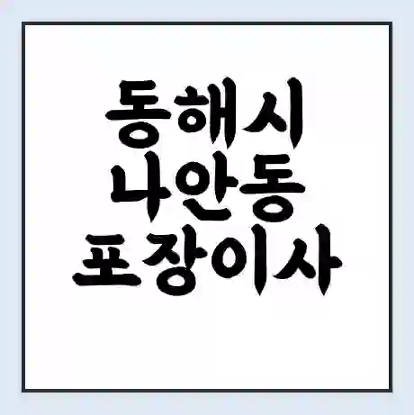 동해시 나안동 포장이사 가격 | 1톤 5톤 원룸 투룸 이사 비용 | 체크리스트 | 무료 비교 견적