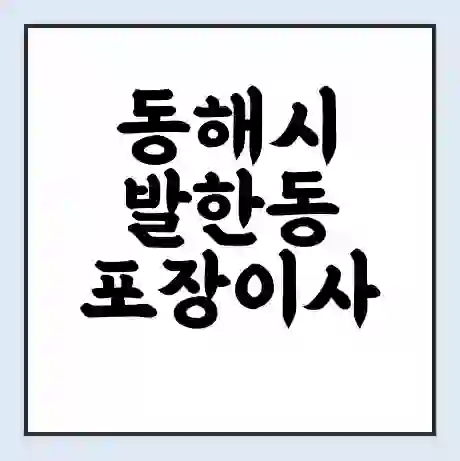 동해시 발한동 포장이사 가격 | 1톤 5톤 원룸 투룸 이사 비용 | 체크리스트 | 무료 비교 견적
