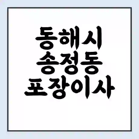 동해시 송정동 포장이사 가격 | 1톤 5톤 원룸 투룸 이사 비용 | 체크리스트 | 무료 비교 견적