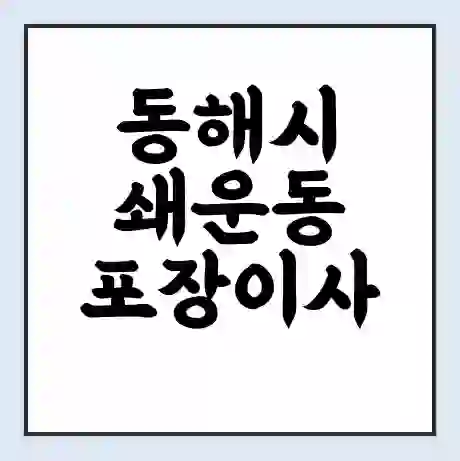 동해시 쇄운동 포장이사 가격 | 1톤 5톤 원룸 투룸 이사 비용 | 체크리스트 | 무료 비교 견적