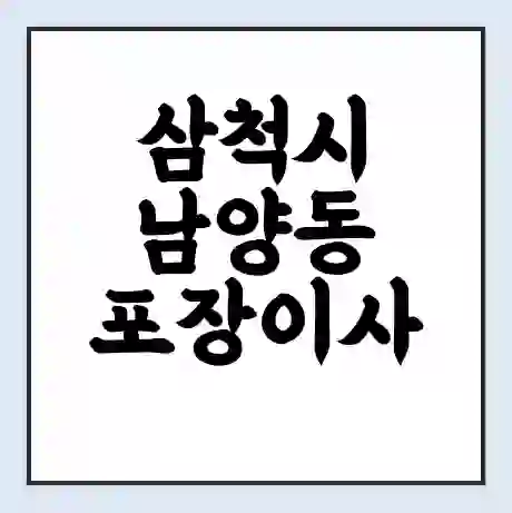삼척시 남양동 포장이사 가격 | 1톤 5톤 원룸 투룸 이사 비용 | 체크리스트 | 무료 비교 견적