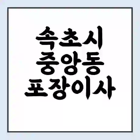 속초시 중앙동 포장이사 가격 | 1톤 5톤 원룸 투룸 이사 비용 | 체크리스트 | 무료 비교 견적