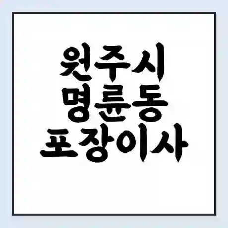 원주시 명륜동 포장이사 가격 | 1톤 5톤 원룸 투룸 이사 비용 | 체크리스트 | 무료 비교 견적