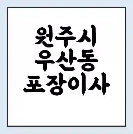 원주시 우산동 포장이사 가격 | 1톤 5톤 원룸 투룸 이사 비용 | 체크리스트 | 무료 비교 견적