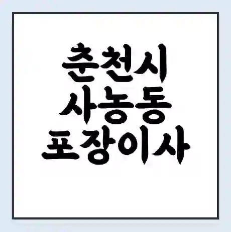 춘천시 사농동 포장이사 가격 | 1톤 5톤 원룸 투룸 이사 비용 | 체크리스트 | 무료 비교 견적