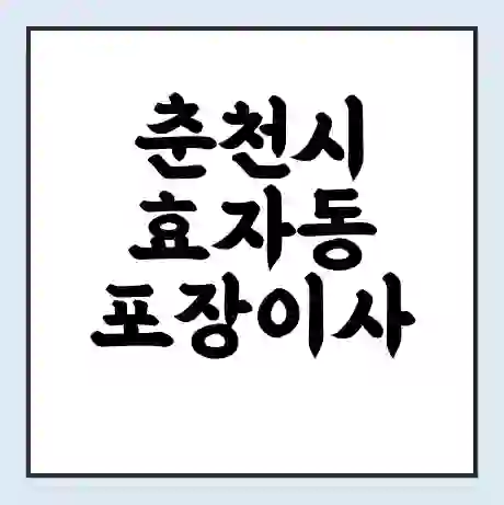 춘천시 효자동 포장이사 가격 | 1톤 5톤 원룸 투룸 이사 비용 | 체크리스트 | 무료 비교 견적