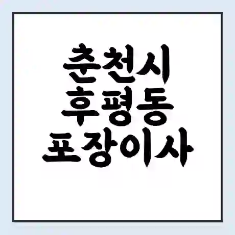 춘천시 후평동 포장이사 가격 | 1톤 5톤 원룸 투룸 이사 비용 | 체크리스트 | 무료 비교 견적