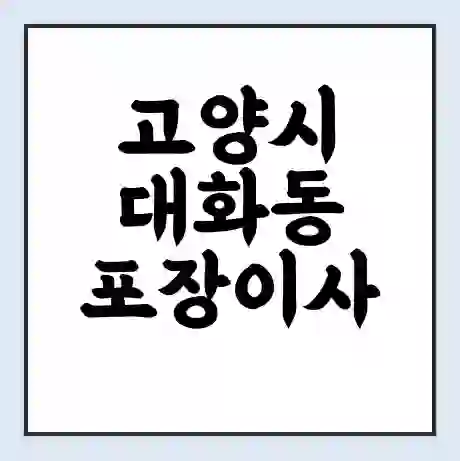 고양시 대화동 포장이사 가격 | 1톤 5톤 원룸 투룸 이사 비용 | 체크리스트 | 무료 비교 견적