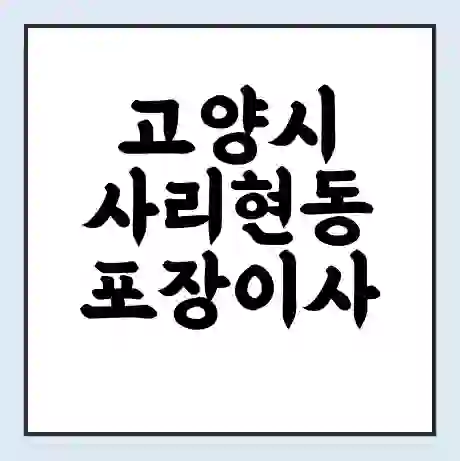 고양시 사리현동 포장이사 가격 | 1톤 5톤 원룸 투룸 이사 비용 | 체크리스트 | 무료 비교 견적