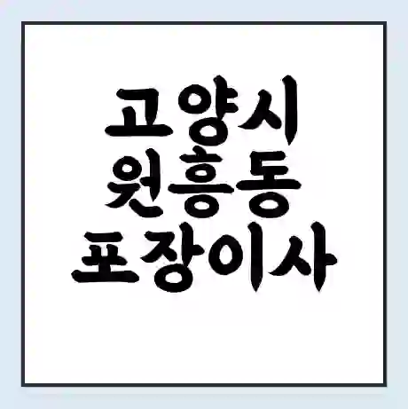 고양시 원흥동 포장이사 가격 | 1톤 5톤 원룸 투룸 이사 비용 | 체크리스트 | 무료 비교 견적