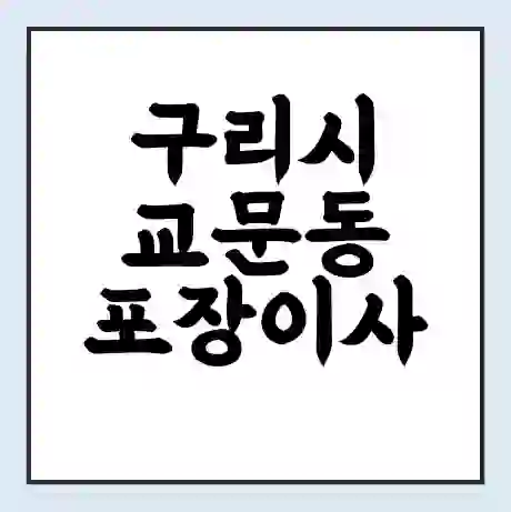 구리시 교문동 포장이사 가격 | 1톤 5톤 원룸 투룸 이사 비용 | 체크리스트 | 무료 비교 견적