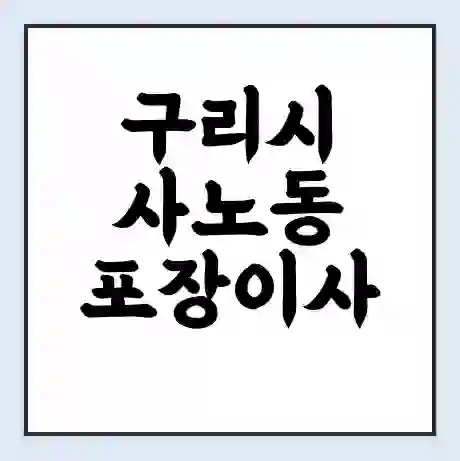 구리시 사노동 포장이사 가격 | 1톤 5톤 원룸 투룸 이사 비용 | 체크리스트 | 무료 비교 견적