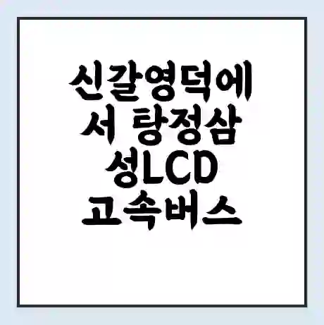 신갈영덕에서 탕정삼성LCD 고속버스 시간표 | 예매 | 예약 | 할인 받기