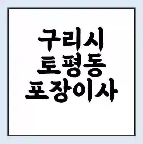 구리시 토평동 포장이사 가격 | 1톤 5톤 원룸 투룸 이사 비용 | 체크리스트 | 무료 비교 견적