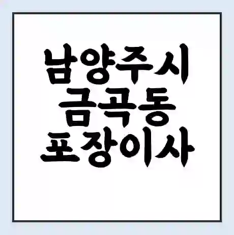 남양주시 금곡동 포장이사 가격 | 1톤 5톤 원룸 투룸 이사 비용 | 체크리스트 | 무료 비교 견적