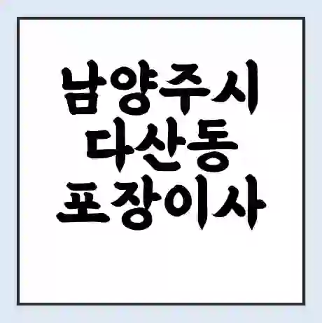남양주시 다산동 포장이사 가격 | 1톤 5톤 원룸 투룸 이사 비용 | 체크리스트 | 무료 비교 견적