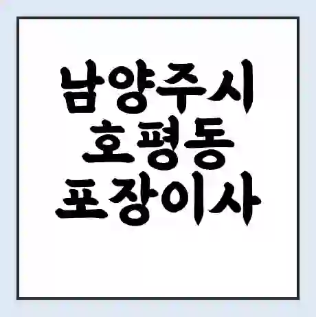남양주시 호평동 포장이사 가격 | 1톤 5톤 원룸 투룸 이사 비용 | 체크리스트 | 무료 비교 견적