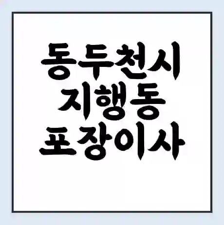 동두천시 지행동 포장이사 가격 | 1톤 5톤 원룸 투룸 이사 비용 | 체크리스트 | 무료 비교 견적