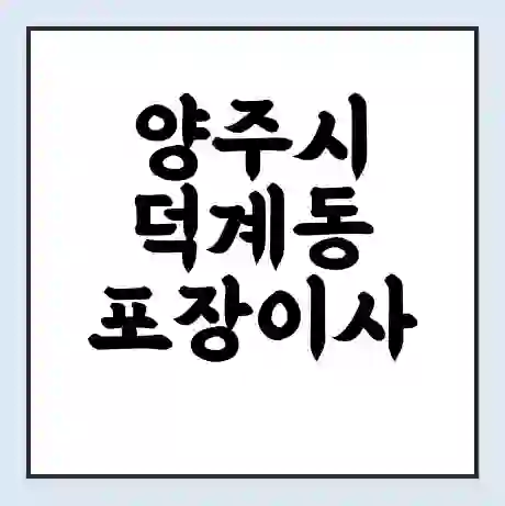 양주시 덕계동 포장이사 가격 | 1톤 5톤 원룸 투룸 이사 비용 | 체크리스트 | 무료 비교 견적