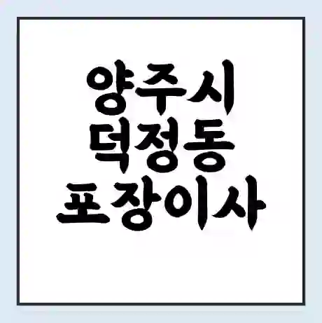 양주시 덕정동 포장이사 가격 | 1톤 5톤 원룸 투룸 이사 비용 | 체크리스트 | 무료 비교 견적