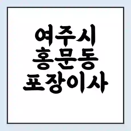 여주시 홍문동 포장이사 가격 | 1톤 5톤 원룸 투룸 이사 비용 | 체크리스트 | 무료 비교 견적