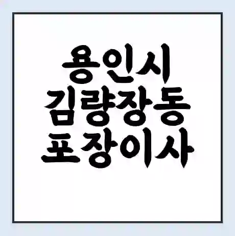 용인시 김량장동 포장이사 가격 | 1톤 5톤 원룸 투룸 이사 비용 | 체크리스트 | 무료 비교 견적