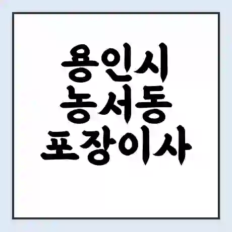 용인시 농서동 포장이사 가격 | 1톤 5톤 원룸 투룸 이사 비용 | 체크리스트 | 무료 비교 견적