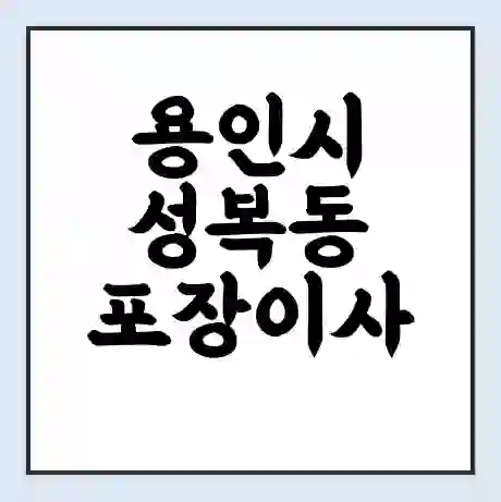 용인시 성복동 포장이사 가격 | 1톤 5톤 원룸 투룸 이사 비용 | 체크리스트 | 무료 비교 견적