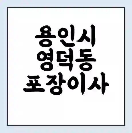 용인시 영덕동 포장이사 가격 | 1톤 5톤 원룸 투룸 이사 비용 | 체크리스트 | 무료 비교 견적