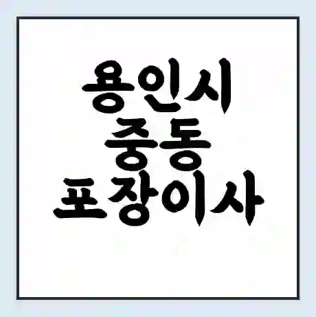 용인시 중동 포장이사 가격 | 1톤 5톤 원룸 투룸 이사 비용 | 체크리스트 | 무료 비교 견적