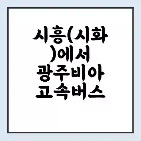 시흥(시화)에서 광주비아 고속버스 시간표 | 예매 | 예약 | 할인 받기