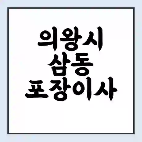 의왕시 삼동 포장이사 가격 | 1톤 5톤 원룸 투룸 이사 비용 | 체크리스트 | 무료 비교 견적