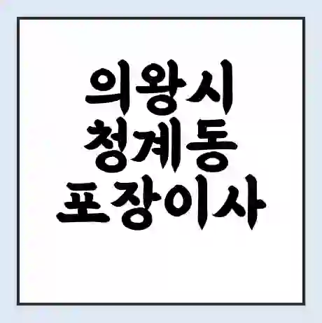 의왕시 청계동 포장이사 가격 | 1톤 5톤 원룸 투룸 이사 비용 | 체크리스트 | 무료 비교 견적