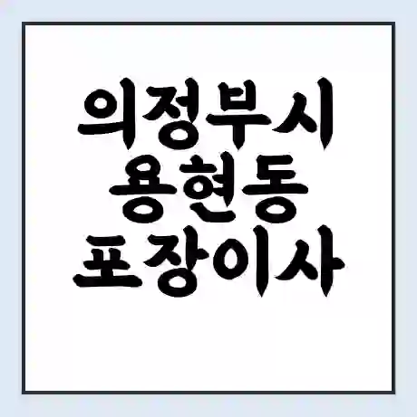 의정부시 용현동 포장이사 가격 | 1톤 5톤 원룸 투룸 이사 비용 | 체크리스트 | 무료 비교 견적